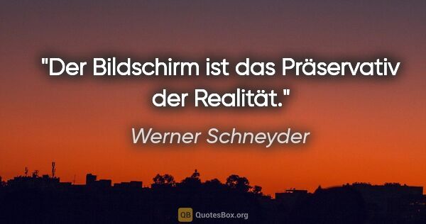 Werner Schneyder Zitat: "Der Bildschirm ist das Präservativ der Realität."