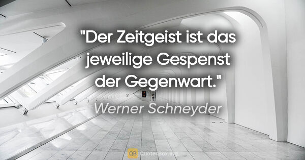 Werner Schneyder Zitat: "Der Zeitgeist ist das jeweilige Gespenst der Gegenwart."
