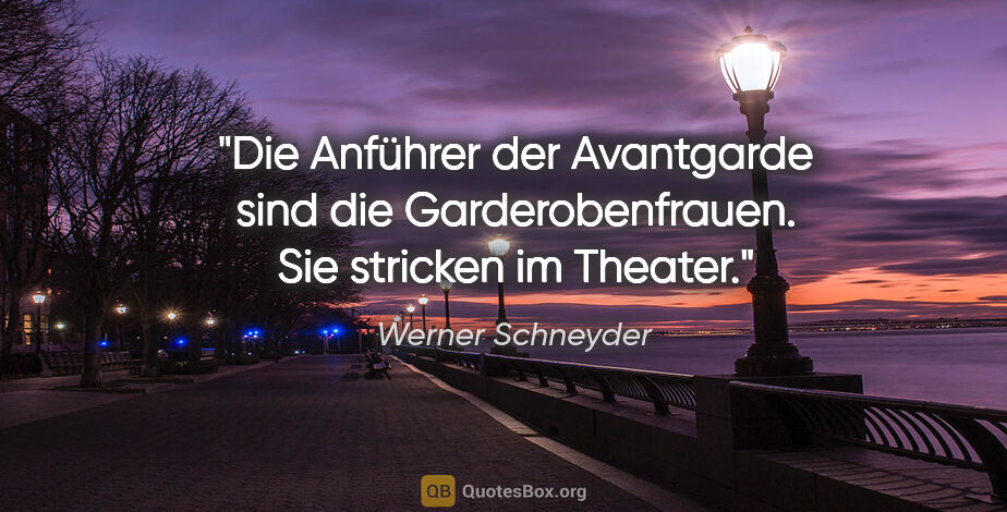 Werner Schneyder Zitat: "Die Anführer der Avantgarde sind die Garderobenfrauen. Sie..."