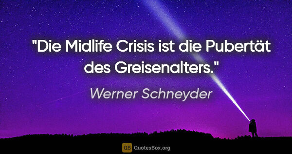 Werner Schneyder Zitat: "Die Midlife Crisis ist die Pubertät des Greisenalters."