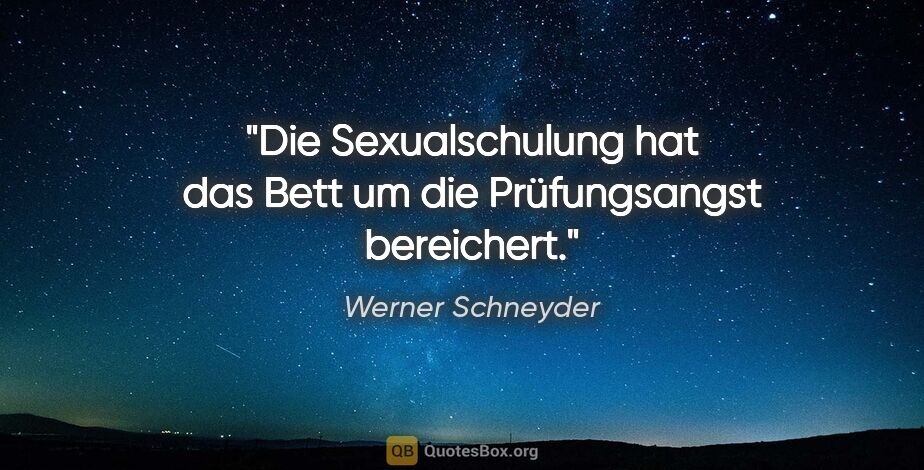 Werner Schneyder Zitat: "Die Sexualschulung hat das Bett um die Prüfungsangst bereichert."