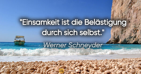 Werner Schneyder Zitat: "Einsamkeit ist die Belästigung durch sich selbst."