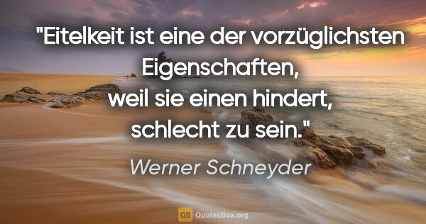 Werner Schneyder Zitat: "Eitelkeit ist eine der vorzüglichsten Eigenschaften, weil sie..."