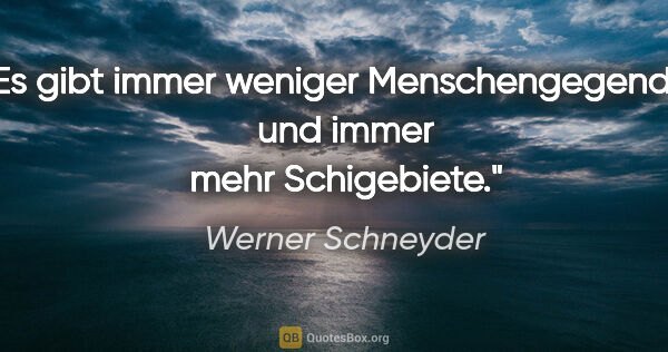 Werner Schneyder Zitat: "Es gibt immer weniger Menschengegenden und immer mehr..."