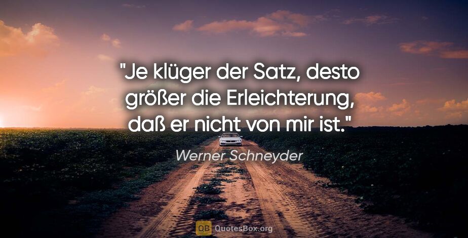 Werner Schneyder Zitat: "Je klüger der Satz, desto größer die Erleichterung, daß er..."