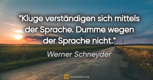 Werner Schneyder Zitat: "Kluge verständigen sich mittels der Sprache. Dumme wegen der..."