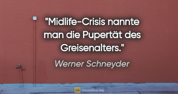 Werner Schneyder Zitat: "Midlife-Crisis nannte man die Pupertät des Greisenalters."