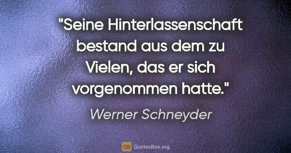 Werner Schneyder Zitat: "Seine Hinterlassenschaft bestand aus dem zu Vielen, das er..."