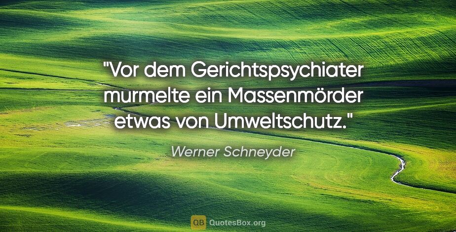 Werner Schneyder Zitat: "Vor dem Gerichtspsychiater murmelte ein Massenmörder etwas von..."