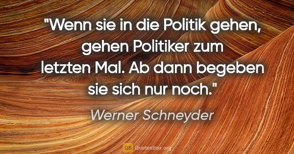 Werner Schneyder Zitat: "Wenn sie in die Politik gehen, gehen Politiker zum letzten..."