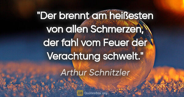 Arthur Schnitzler Zitat: "Der brennt am heißesten von allen Schmerzen, der fahl vom..."