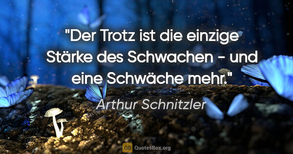 Arthur Schnitzler Zitat: "Der Trotz ist die einzige Stärke des Schwachen - und eine..."