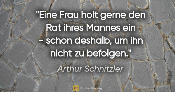 Arthur Schnitzler Zitat: "Eine Frau holt gerne den Rat ihres Mannes ein - schon deshalb,..."