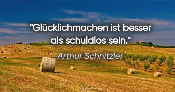 Arthur Schnitzler Zitat: "Glücklichmachen ist besser als schuldlos sein."