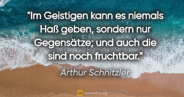 Arthur Schnitzler Zitat: "Im Geistigen kann es niemals Haß geben, sondern nur..."