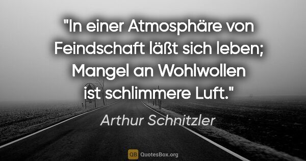 Arthur Schnitzler Zitat: "In einer Atmosphäre von Feindschaft läßt sich leben; Mangel an..."