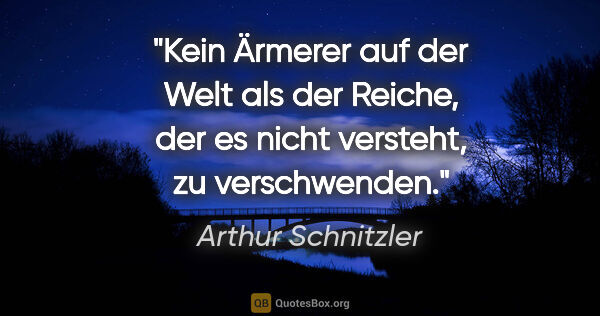 Arthur Schnitzler Zitat: "Kein Ärmerer auf der Welt als der Reiche, der es nicht..."
