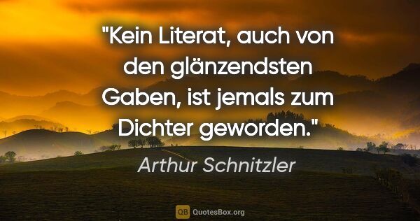Arthur Schnitzler Zitat: "Kein Literat, auch von den glänzendsten Gaben, ist jemals zum..."