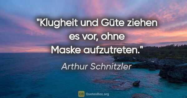 Arthur Schnitzler Zitat: "Klugheit und Güte ziehen es vor, ohne Maske aufzutreten."