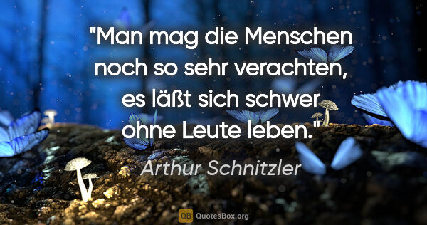 Arthur Schnitzler Zitat: "Man mag die Menschen noch so sehr verachten, es läßt sich..."