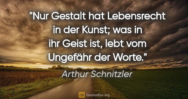 Arthur Schnitzler Zitat: "Nur Gestalt hat Lebensrecht in der Kunst; was in ihr Geist..."