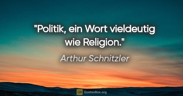 Arthur Schnitzler Zitat: "Politik, ein Wort vieldeutig wie Religion."