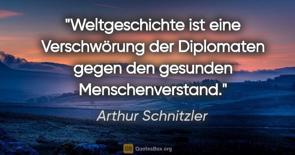 Arthur Schnitzler Zitat: "Weltgeschichte ist eine Verschwörung der Diplomaten gegen den..."