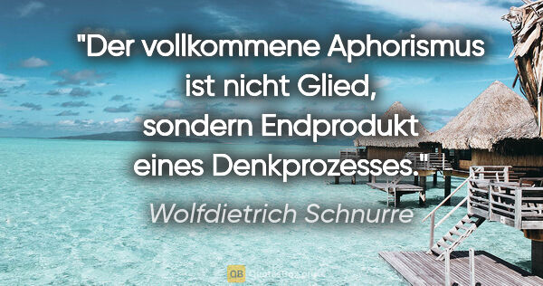 Wolfdietrich Schnurre Zitat: "Der vollkommene Aphorismus ist nicht Glied, sondern Endprodukt..."
