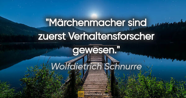 Wolfdietrich Schnurre Zitat: "Märchenmacher sind zuerst Verhaltensforscher gewesen."