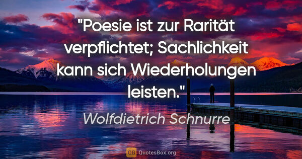 Wolfdietrich Schnurre Zitat: "Poesie ist zur Rarität verpflichtet; Sachlichkeit kann sich..."