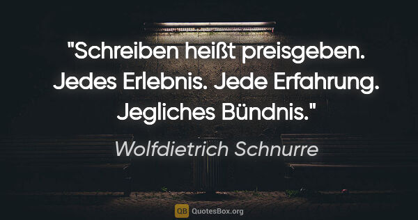 Wolfdietrich Schnurre Zitat: "Schreiben heißt preisgeben. Jedes Erlebnis. Jede Erfahrung...."