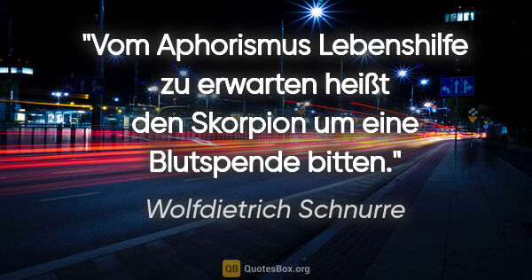 Wolfdietrich Schnurre Zitat: "Vom Aphorismus Lebenshilfe zu erwarten heißt den Skorpion um..."