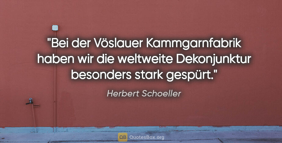 Herbert Schoeller Zitat: "Bei der Vöslauer Kammgarnfabrik haben wir die weltweite..."