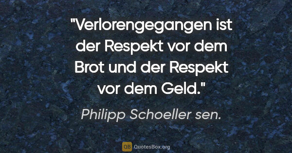 Philipp Schoeller sen. Zitat: "Verlorengegangen ist der Respekt vor dem Brot und der Respekt..."