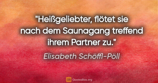 Elisabeth Schöffl-Pöll Zitat: ""Heißgeliebter", flötet sie nach dem Saunagang treffend ihrem..."