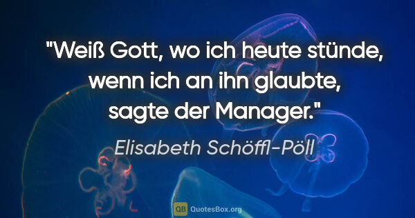 Elisabeth Schöffl-Pöll Zitat: ""Weiß Gott, wo ich heute stünde, wenn ich an ihn glaubte",..."
