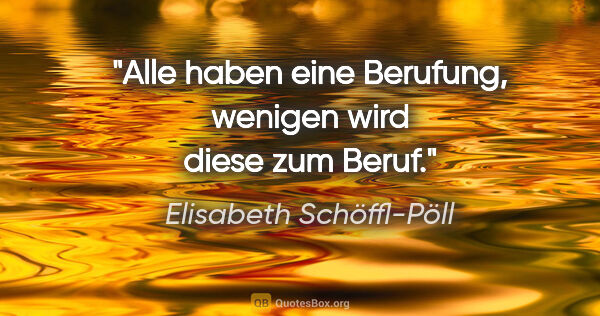 Elisabeth Schöffl-Pöll Zitat: "Alle haben eine Berufung, wenigen wird diese zum Beruf."