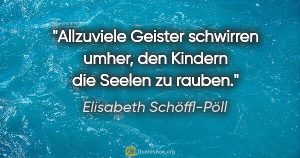 Elisabeth Schöffl-Pöll Zitat: "Allzuviele Geister schwirren umher, den Kindern die Seelen zu..."