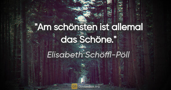 Elisabeth Schöffl-Pöll Zitat: "Am schönsten ist allemal das Schöne."