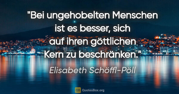 Elisabeth Schöffl-Pöll Zitat: "Bei ungehobelten Menschen ist es besser, sich auf ihren..."