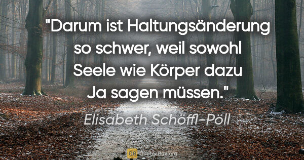 Elisabeth Schöffl-Pöll Zitat: "Darum ist Haltungsänderung so schwer, weil sowohl Seele wie..."