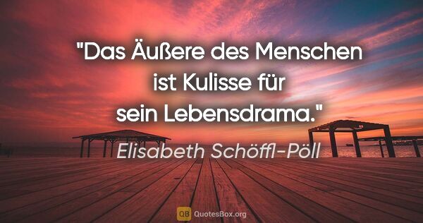 Elisabeth Schöffl-Pöll Zitat: "Das Äußere des Menschen ist Kulisse für sein Lebensdrama."