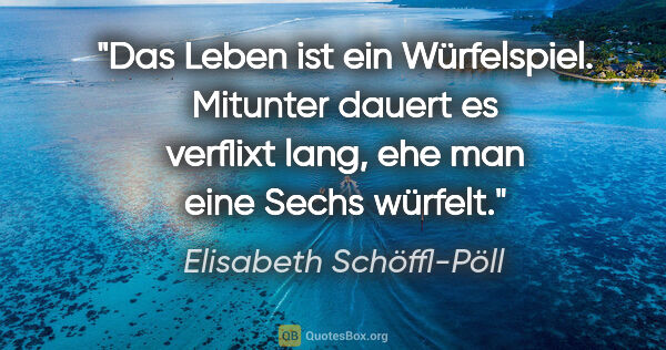 Elisabeth Schöffl-Pöll Zitat: "Das Leben ist ein Würfelspiel. Mitunter dauert es verflixt..."