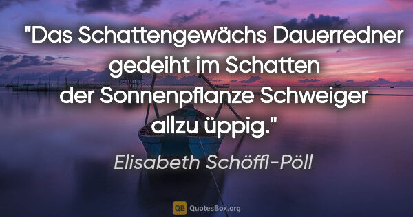 Elisabeth Schöffl-Pöll Zitat: "Das Schattengewächs "Dauerredner" gedeiht im Schatten der..."