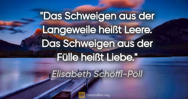 Elisabeth Schöffl-Pöll Zitat: "Das Schweigen aus der Langeweile heißt Leere. Das Schweigen..."