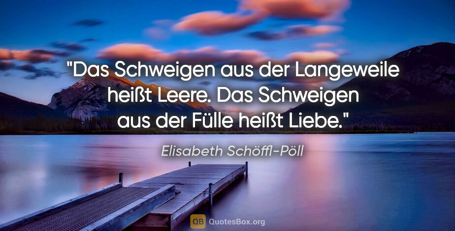 Elisabeth Schöffl-Pöll Zitat: "Das Schweigen aus der Langeweile heißt Leere. Das Schweigen..."