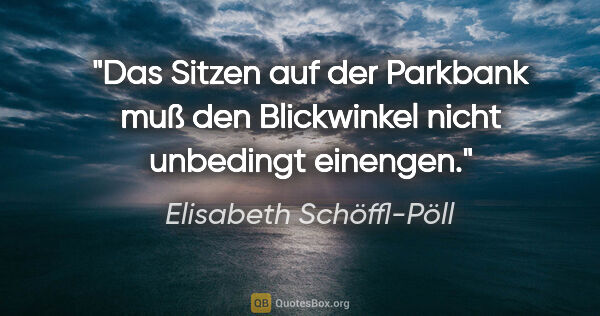 Elisabeth Schöffl-Pöll Zitat: "Das Sitzen auf der Parkbank muß den Blickwinkel nicht..."