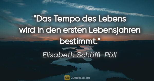 Elisabeth Schöffl-Pöll Zitat: "Das Tempo des Lebens wird in den ersten Lebensjahren bestimmt."