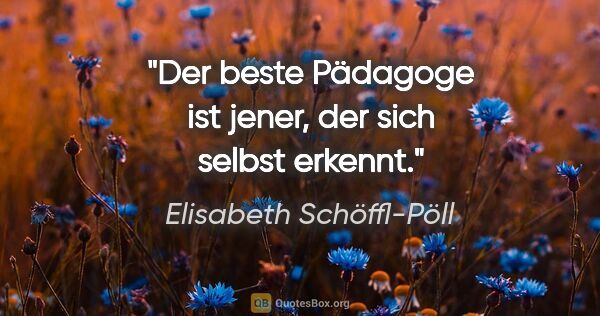 Elisabeth Schöffl-Pöll Zitat: "Der beste Pädagoge ist jener, der sich selbst erkennt."