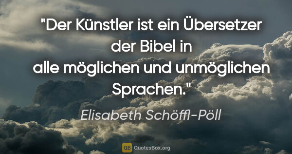 Elisabeth Schöffl-Pöll Zitat: "Der Künstler ist ein Übersetzer der Bibel in alle möglichen..."